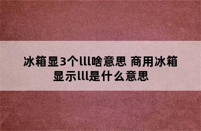 冰箱显3个lll啥意思 商用冰箱显示lll是什么意思